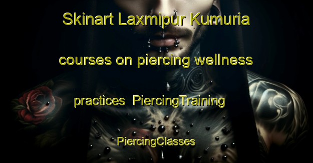 Skinart Laxmipur Kumuria courses on piercing wellness practices | #PiercingTraining #PiercingClasses #SkinartTraining-Bangladesh