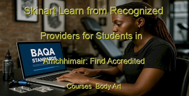 Skinart Learn from Recognized Providers for Students in Amchhimair: Find Accredited Courses | Body Art Qualification Authority | BAQA-Bangladesh
