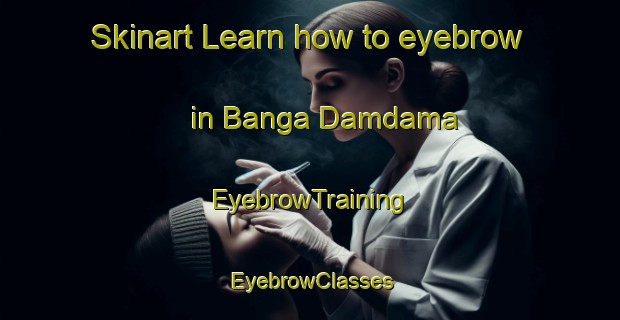 Skinart Learn how to eyebrow in Banga Damdama | EyebrowTraining | EyebrowClasses | SkinartTraining-Bangladesh
