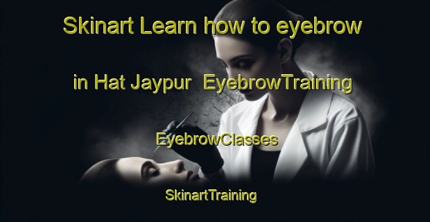 Skinart Learn how to eyebrow in Hat Jaypur | EyebrowTraining | EyebrowClasses | SkinartTraining-Bangladesh