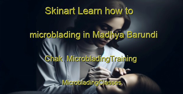 Skinart Learn how to microblading in Madhya Barundi Chak | #MicrobladingTraining #MicrobladingClasses #SkinartTraining-Bangladesh