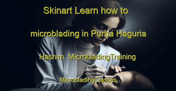 Skinart Learn how to microblading in Purba Haguria Hashim | #MicrobladingTraining #MicrobladingClasses #SkinartTraining-Bangladesh