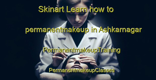 Skinart Learn how to permanentmakeup in Ashkarnagar | #PermanentmakeupTraining #PermanentmakeupClasses #SkinartTraining-Bangladesh