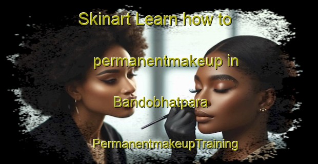 Skinart Learn how to permanentmakeup in Bandobhatpara | #PermanentmakeupTraining #PermanentmakeupClasses #SkinartTraining-Bangladesh