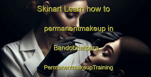 Skinart Learn how to permanentmakeup in Bandobhatpara | #PermanentmakeupTraining #PermanentmakeupClasses #SkinartTraining-Bangladesh