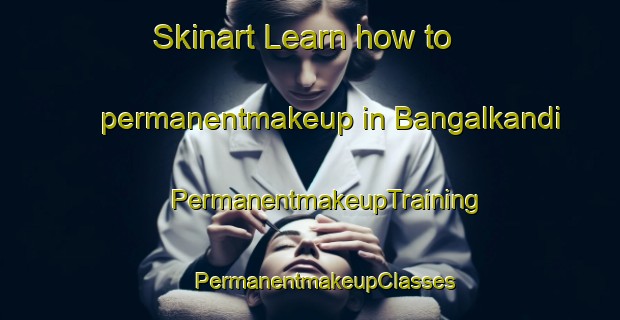 Skinart Learn how to permanentmakeup in Bangalkandi | #PermanentmakeupTraining #PermanentmakeupClasses #SkinartTraining-Bangladesh