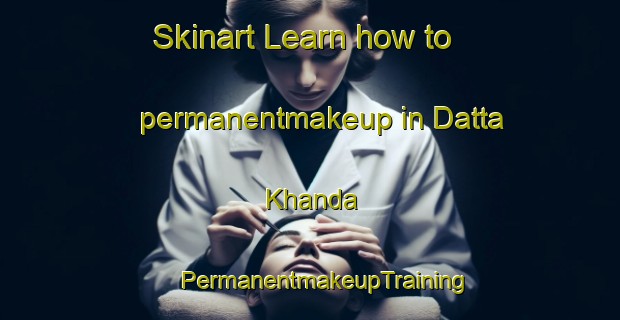 Skinart Learn how to permanentmakeup in Datta Khanda | #PermanentmakeupTraining #PermanentmakeupClasses #SkinartTraining-Bangladesh