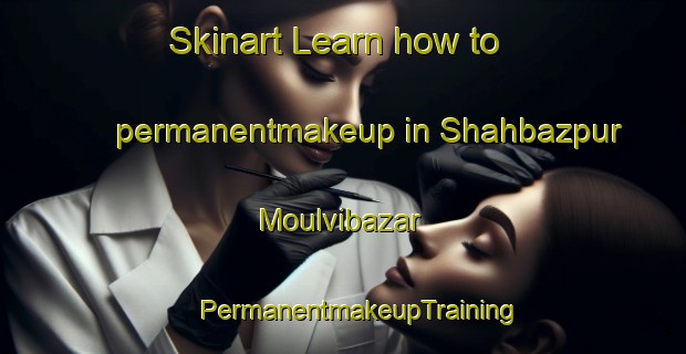 Skinart Learn how to permanentmakeup in Shahbazpur Moulvibazar | #PermanentmakeupTraining #PermanentmakeupClasses #SkinartTraining-Bangladesh