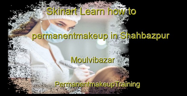 Skinart Learn how to permanentmakeup in Shahbazpur Moulvibazar | #PermanentmakeupTraining #PermanentmakeupClasses #SkinartTraining-Bangladesh