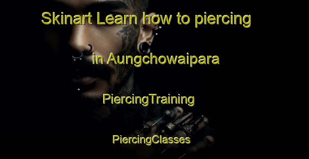 Skinart Learn how to piercing in Aungchowaipara | PiercingTraining | PiercingClasses | SkinartTraining-Bangladesh