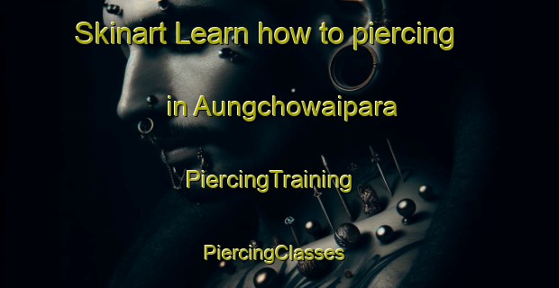 Skinart Learn how to piercing in Aungchowaipara | PiercingTraining | PiercingClasses | SkinartTraining-Bangladesh