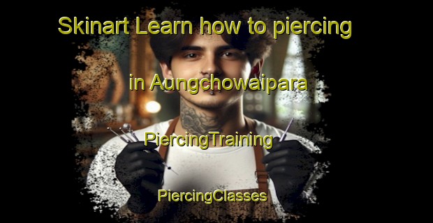 Skinart Learn how to piercing in Aungchowaipara | PiercingTraining | PiercingClasses | SkinartTraining-Bangladesh
