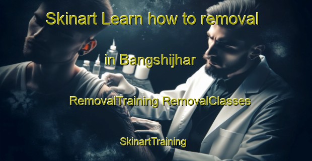 Skinart Learn how to removal in Bangshijhar | #RemovalTraining #RemovalClasses #SkinartTraining-Bangladesh