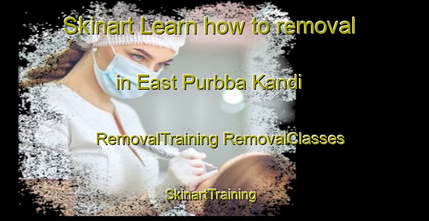 Skinart Learn how to removal in East Purbba Kandi | #RemovalTraining #RemovalClasses #SkinartTraining-Bangladesh