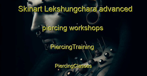 Skinart Lekshungchara advanced piercing workshops | #PiercingTraining #PiercingClasses #SkinartTraining-Bangladesh