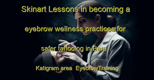 Skinart Lessons in becoming a eyebrow wellness practices for safer tattooing in Bara Katigram area | EyebrowTraining | EyebrowClasses | SkinartTraining-Bangladesh