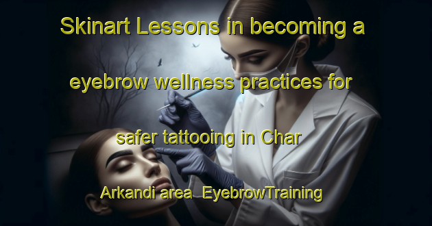 Skinart Lessons in becoming a eyebrow wellness practices for safer tattooing in Char Arkandi area | EyebrowTraining | EyebrowClasses | SkinartTraining-Bangladesh