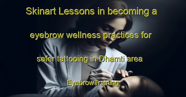 Skinart Lessons in becoming a eyebrow wellness practices for safer tattooing in Dhamti area | EyebrowTraining | EyebrowClasses | SkinartTraining-Bangladesh