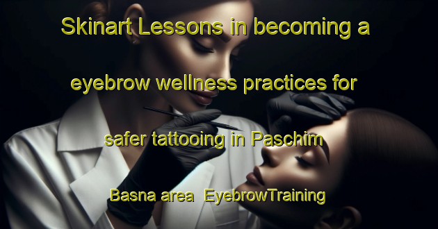 Skinart Lessons in becoming a eyebrow wellness practices for safer tattooing in Paschim Basna area | EyebrowTraining | EyebrowClasses | SkinartTraining-Bangladesh