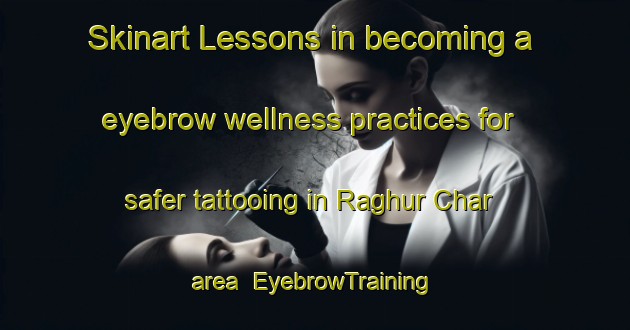 Skinart Lessons in becoming a eyebrow wellness practices for safer tattooing in Raghur Char area | EyebrowTraining | EyebrowClasses | SkinartTraining-Bangladesh