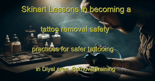Skinart Lessons in becoming a tattoo removal safety practices for safer tattooing in Diyal area | RemovalTraining | RemovalClasses | SkinartTraining-Bangladesh
