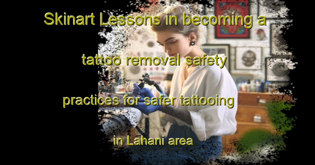 Skinart Lessons in becoming a tattoo removal safety practices for safer tattooing in Lahani area | RemovalTraining | RemovalClasses | SkinartTraining-Bangladesh