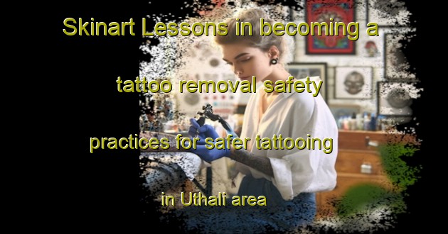 Skinart Lessons in becoming a tattoo removal safety practices for safer tattooing in Uthali area | RemovalTraining | RemovalClasses | SkinartTraining-Bangladesh