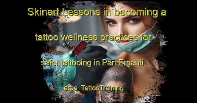 Skinart Lessons in becoming a tattoo wellness practices for safer tattooing in Pan Erganti area | TattooTraining | TattooClasses | SkinartTraining-Bangladesh