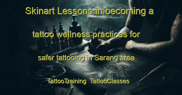 Skinart Lessons in becoming a tattoo wellness practices for safer tattooing in Sarang area | TattooTraining | TattooClasses | SkinartTraining-Bangladesh