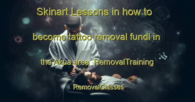 Skinart Lessons in how to become tattoo removal fundi in the Akua area | RemovalTraining | RemovalClasses | SkinartTraining-Bangladesh