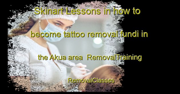 Skinart Lessons in how to become tattoo removal fundi in the Akua area | RemovalTraining | RemovalClasses | SkinartTraining-Bangladesh
