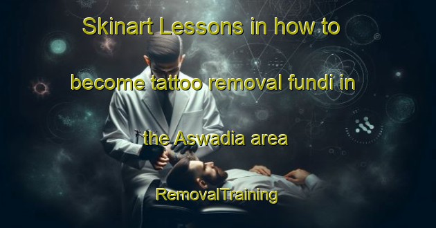Skinart Lessons in how to become tattoo removal fundi in the Aswadia area | RemovalTraining | RemovalClasses | SkinartTraining-Bangladesh