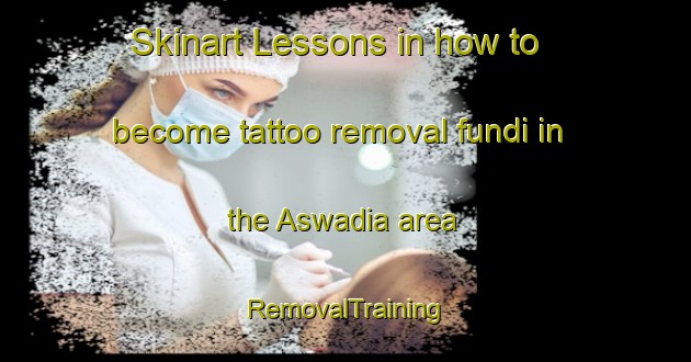 Skinart Lessons in how to become tattoo removal fundi in the Aswadia area | RemovalTraining | RemovalClasses | SkinartTraining-Bangladesh