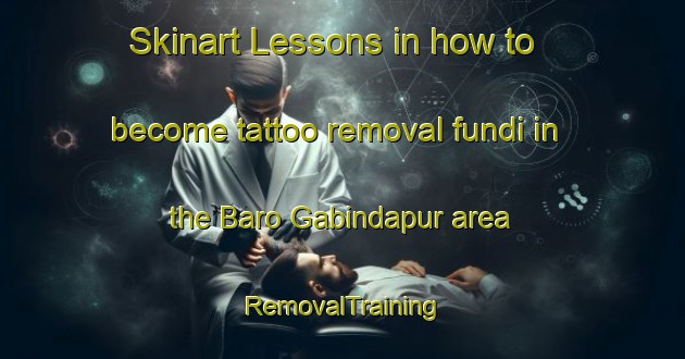 Skinart Lessons in how to become tattoo removal fundi in the Baro Gabindapur area | RemovalTraining | RemovalClasses | SkinartTraining-Bangladesh