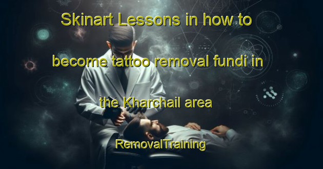 Skinart Lessons in how to become tattoo removal fundi in the Kharchail area | RemovalTraining | RemovalClasses | SkinartTraining-Bangladesh