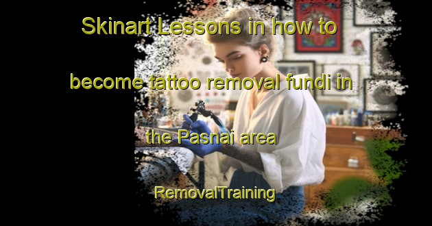 Skinart Lessons in how to become tattoo removal fundi in the Pasnai area | RemovalTraining | RemovalClasses | SkinartTraining-Bangladesh