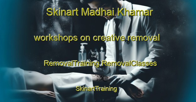 Skinart Madhai Khamar workshops on creative removal | #RemovalTraining #RemovalClasses #SkinartTraining-Bangladesh