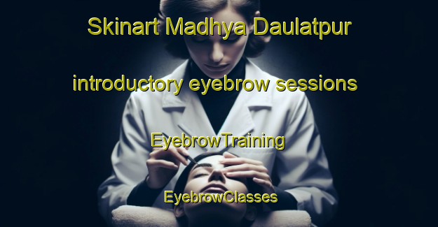 Skinart Madhya Daulatpur introductory eyebrow sessions | EyebrowTraining | EyebrowClasses | SkinartTraining-Bangladesh