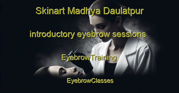 Skinart Madhya Daulatpur introductory eyebrow sessions | EyebrowTraining | EyebrowClasses | SkinartTraining-Bangladesh