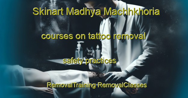 Skinart Madhya Machhkhoria courses on tattoo removal safety practices | #RemovalTraining #RemovalClasses #SkinartTraining-Bangladesh