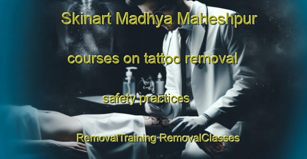 Skinart Madhya Maheshpur courses on tattoo removal safety practices | #RemovalTraining #RemovalClasses #SkinartTraining-Bangladesh