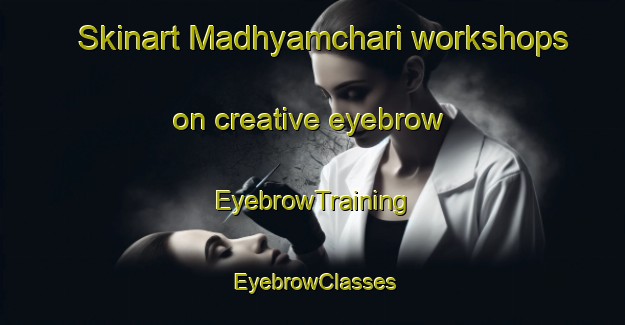 Skinart Madhyamchari workshops on creative eyebrow | EyebrowTraining | EyebrowClasses | SkinartTraining-Bangladesh