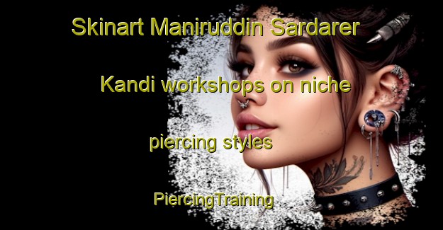 Skinart Maniruddin Sardarer Kandi workshops on niche piercing styles | PiercingTraining | PiercingClasses | SkinartTraining-Bangladesh