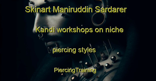 Skinart Maniruddin Sardarer Kandi workshops on niche piercing styles | PiercingTraining | PiercingClasses | SkinartTraining-Bangladesh