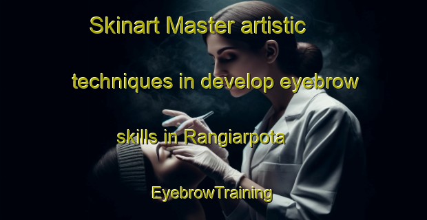 Skinart Master artistic techniques in develop eyebrow skills in Rangiarpota | EyebrowTraining | EyebrowClasses | SkinartTraining-Bangladesh