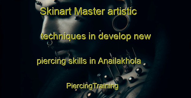 Skinart Master artistic techniques in develop new piercing skills in Anailakhola | PiercingTraining | PiercingClasses | SkinartTraining-Bangladesh