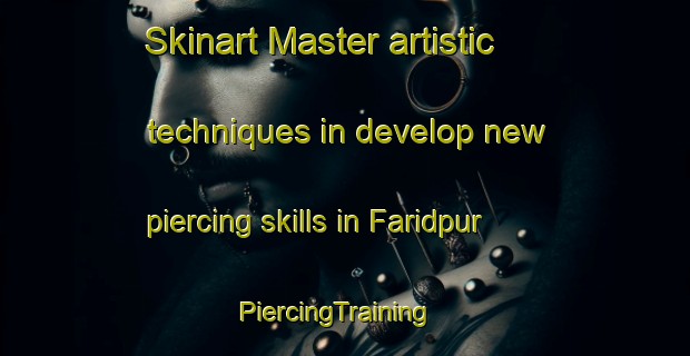 Skinart Master artistic techniques in develop new piercing skills in Faridpur | PiercingTraining | PiercingClasses | SkinartTraining-Bangladesh