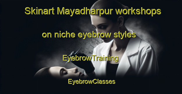 Skinart Mayadharpur workshops on niche eyebrow styles | EyebrowTraining | EyebrowClasses | SkinartTraining-Bangladesh