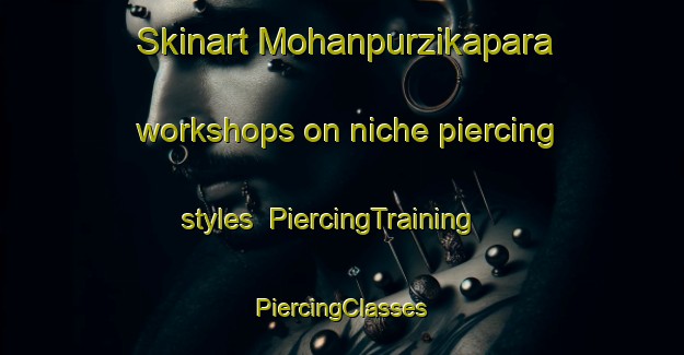 Skinart Mohanpurzikapara workshops on niche piercing styles | #PiercingTraining #PiercingClasses #SkinartTraining-Bangladesh