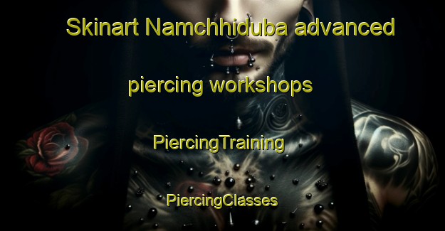 Skinart Namchhiduba advanced piercing workshops | #PiercingTraining #PiercingClasses #SkinartTraining-Bangladesh